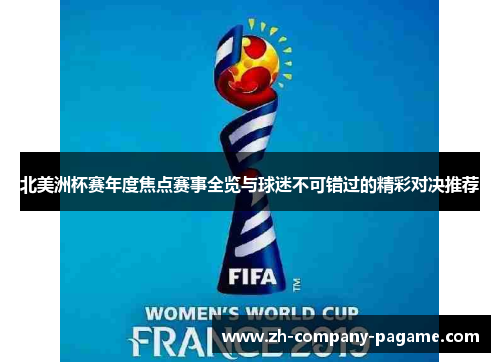 北美洲杯赛年度焦点赛事全览与球迷不可错过的精彩对决推荐
