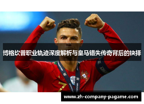 博格坎普职业轨迹深度解析与皇马错失传奇背后的抉择 博格坎普职业轨迹深度解析与皇马错失传奇背后的抉择