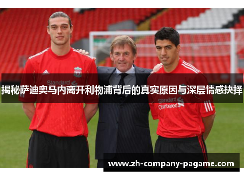 揭秘萨迪奥马内离开利物浦背后的真实原因与深层情感抉择