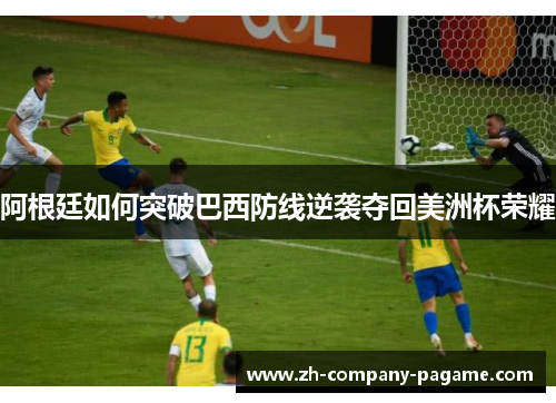 阿根廷如何突破巴西防线逆袭夺回美洲杯荣耀
