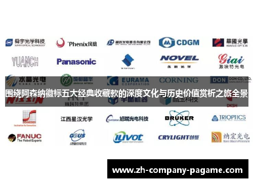 围绕阿森纳徽标五大经典收藏款的深度文化与历史价值赏析之旅全景