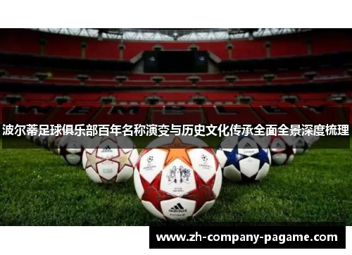波尔蒂足球俱乐部百年名称演变与历史文化传承全面全景深度梳理 波尔蒂足球俱乐部百年名称演变与历史文化传承全面全景深度梳理