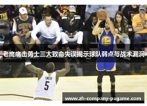 老鹰痛击勇士三大致命失误揭示球队弱点与战术漏洞