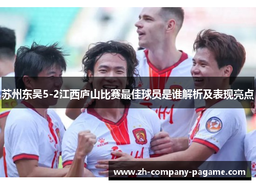 苏州东吴5-2江西庐山比赛最佳球员是谁解析及表现亮点