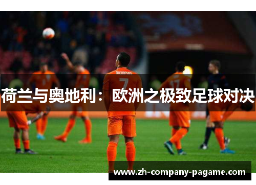 荷兰与奥地利：欧洲之极致足球对决