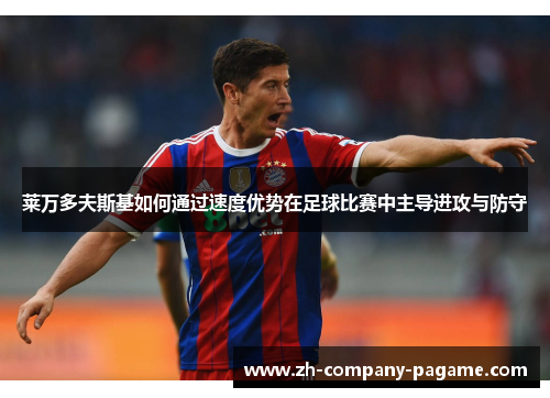 莱万多夫斯基如何通过速度优势在足球比赛中主导进攻与防守 莱万多夫斯基如何通过速度优势在足球比赛中主导进攻与防守