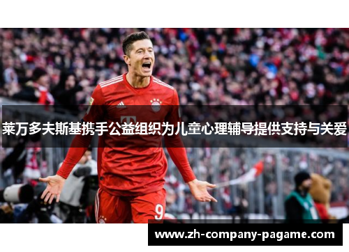 莱万多夫斯基携手公益组织为儿童心理辅导提供支持与关爱