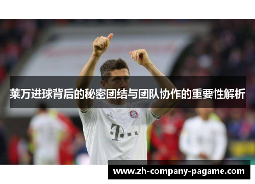 莱万进球背后的秘密团结与团队协作的重要性解析