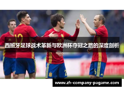 西班牙足球战术革新与欧洲杯夺冠之路的深度剖析