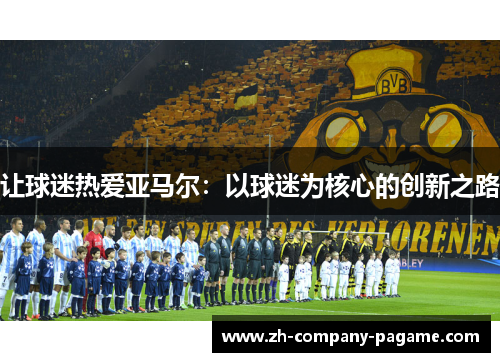 让球迷热爱亚马尔：以球迷为核心的创新之路