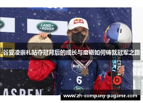 谷爱凌崇礼站夺冠背后的成长与磨砺如何铸就冠军之路