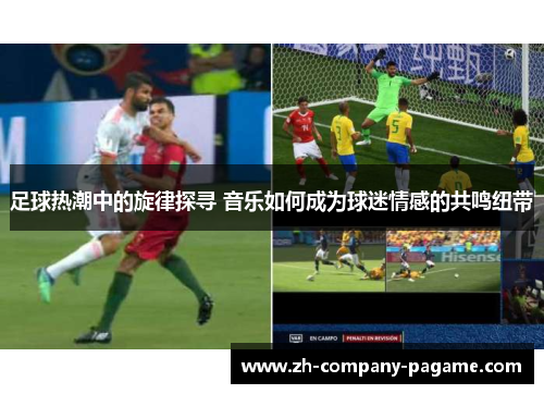 足球热潮中的旋律探寻 音乐如何成为球迷情感的共鸣纽带