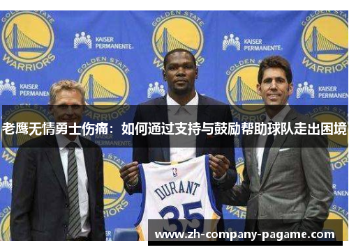 老鹰无情勇士伤痛:如何通过支持与鼓励帮助球队走出困境 老鹰无情勇士伤痛:如何通过支持与鼓励帮助球队走出困境