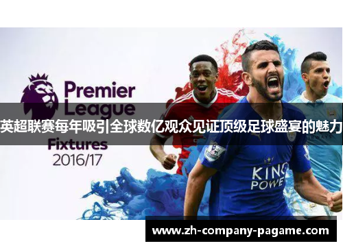 英超联赛每年吸引全球数亿观众见证顶级足球盛宴的魅力
