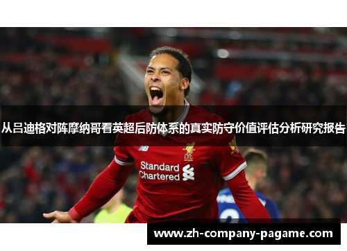从吕迪格对阵摩纳哥看英超后防体系的真实防守价值评估分析研究报告 从吕迪格对阵摩纳哥看英超后防体系的真实防守价值评估分析研究报告