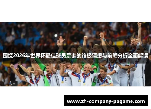 围绕2026年世界杯最佳球员是谁的终极猜想与前瞻分析全面解读