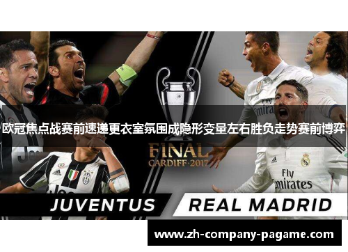 欧冠焦点战赛前速递更衣室氛围成隐形变量左右胜负走势赛前博弈