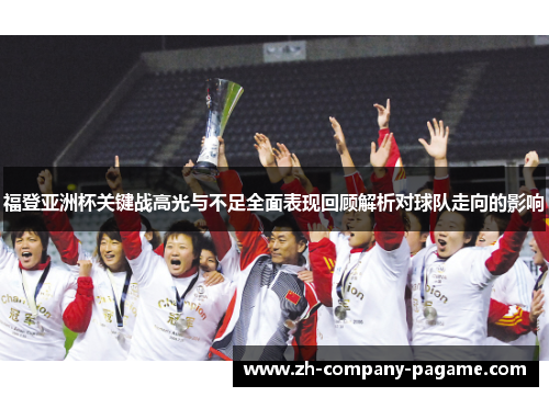 福登亚洲杯关键战高光与不足全面表现回顾解析对球队走向的影响