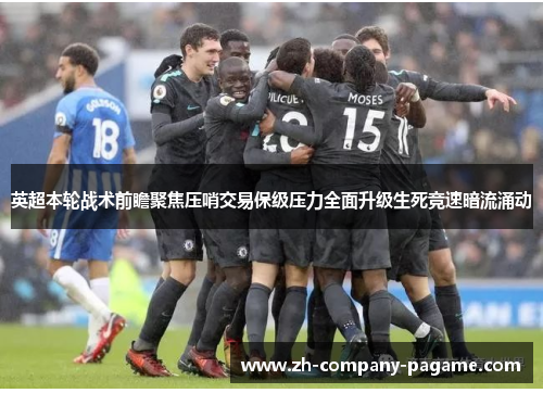 英超本轮战术前瞻聚焦压哨交易保级压力全面升级生死竞速暗流涌动 英超本轮战术前瞻聚焦压哨交易保级压力全面升级生死竞速暗流涌动