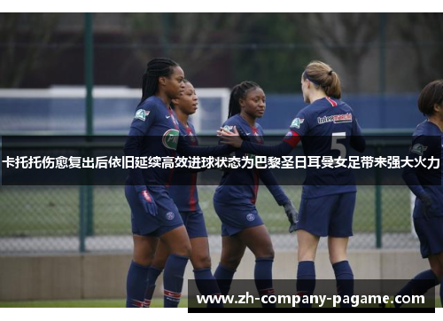 卡托托伤愈复出后依旧延续高效进球状态为巴黎圣日耳曼女足带来强大火力
