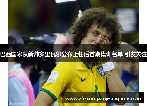 巴西国家队新帅多里瓦尔公布上任后首期集训名单 引发关注