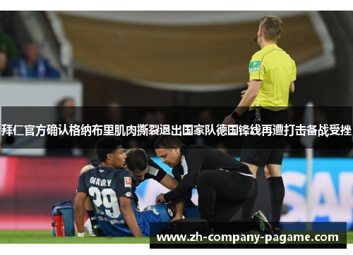 拜仁官方确认格纳布里肌肉撕裂退出国家队德国锋线再遭打击备战受挫