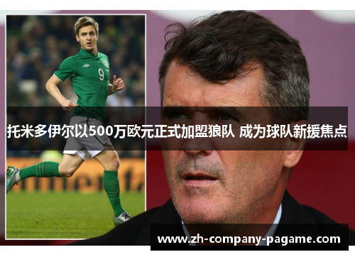 托米多伊尔以500万欧元正式加盟狼队 成为球队新援焦点 托米多伊尔以500万欧元正式加盟狼队 成为球队新援焦点