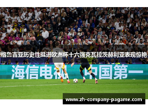 格鲁吉亚历史性挺进欧洲杯十六强克瓦拉茨赫利亚表现惊艳 格鲁吉亚历史性挺进欧洲杯十六强克瓦拉茨赫利亚表现惊艳