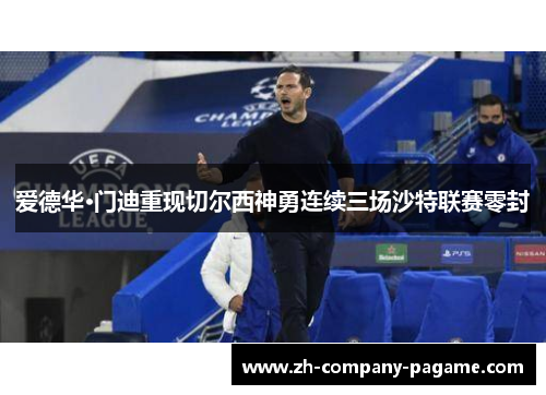 爱德华·门迪重现切尔西神勇连续三场沙特联赛零封 爱德华·门迪重现切尔西神勇连续三场沙特联赛零封