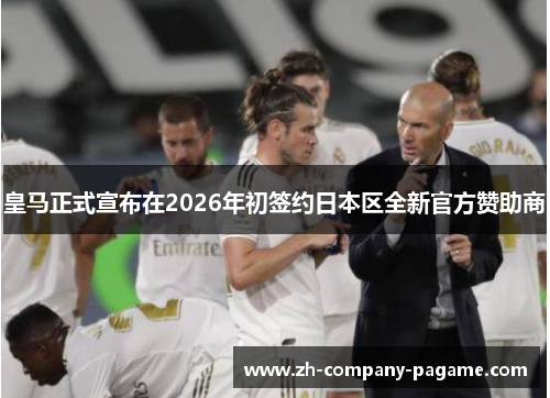 皇马正式宣布在2026年初签约日本区全新官方赞助商