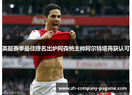 英超赛季最佳提名出炉阿森纳主帅阿尔特塔再获认可 英超赛季最佳提名出炉阿森纳主帅阿尔特塔再获认可