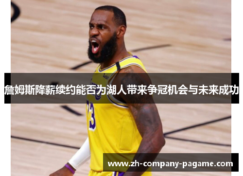 詹姆斯降薪续约能否为湖人带来争冠机会与未来成功