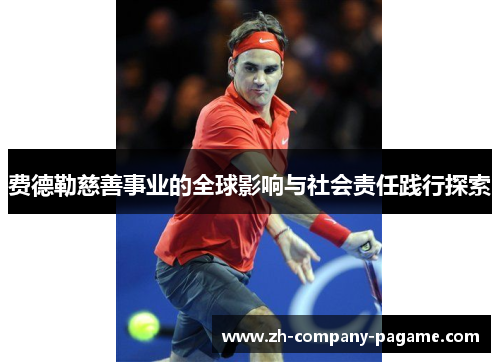 费德勒慈善事业的全球影响与社会责任践行探索