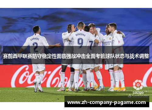 赛前西甲联赛防守稳定性面临强敌冲击全面考验球队状态与战术调整