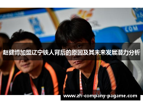 赵健博加盟辽宁铁人背后的原因及其未来发展潜力分析