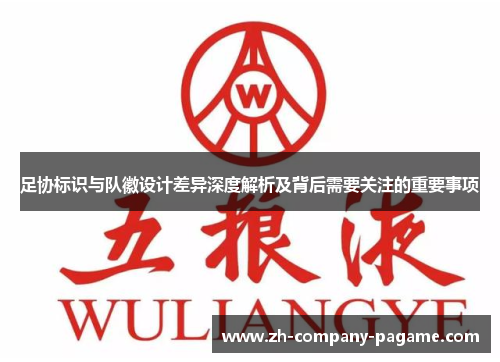 足协标识与队徽设计差异深度解析及背后需要关注的重要事项