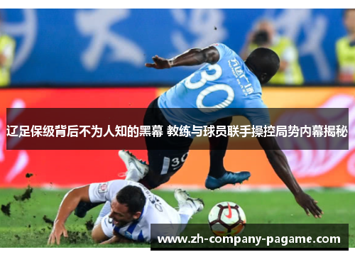 辽足保级背后不为人知的黑幕 教练与球员联手操控局势内幕揭秘