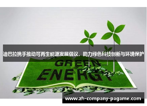 迪巴拉携手推动可再生能源发展倡议，助力绿色科技创新与环境保护