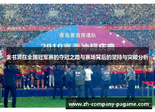 金书贤在全国冠军赛的夺冠之路与赛场背后的坚持与突破分析