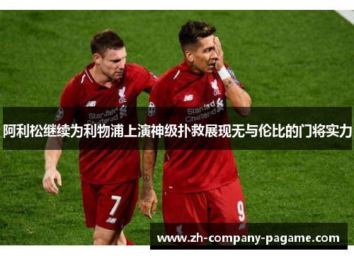 阿利松继续为利物浦上演神级扑救展现无与伦比的门将实力 阿利松继续为利物浦上演神级扑救展现无与伦比的门将实力