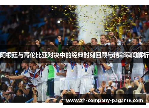 阿根廷与哥伦比亚对决中的经典时刻回顾与精彩瞬间解析 阿根廷与哥伦比亚对决中的经典时刻回顾与精彩瞬间解析