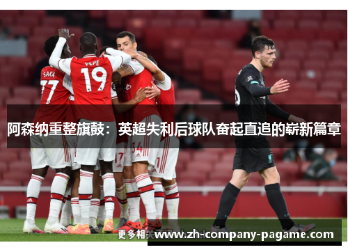 阿森纳重整旗鼓：英超失利后球队奋起直追的崭新篇章