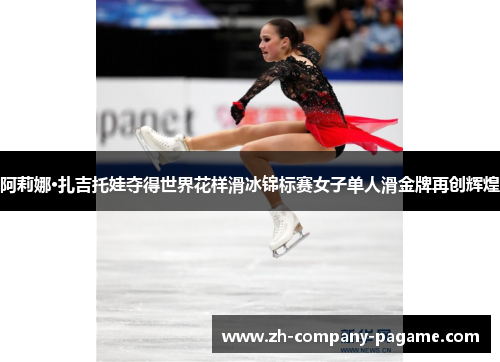 阿莉娜·扎吉托娃夺得世界花样滑冰锦标赛女子单人滑金牌再创辉煌 阿莉娜·扎吉托娃夺得世界花样滑冰锦标赛女子单人滑金牌再创辉煌