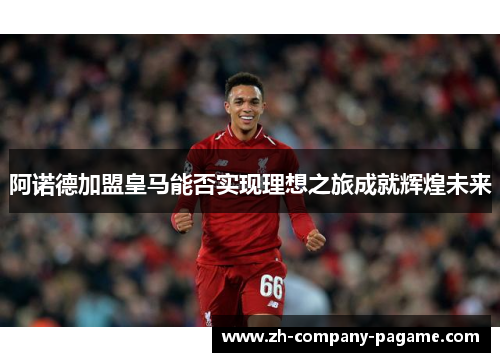 阿诺德加盟皇马能否实现理想之旅成就辉煌未来
