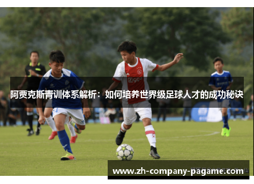 阿贾克斯青训体系解析:如何培养世界级足球人才的成功秘诀 阿贾克斯青训体系解析:如何培养世界级足球人才的成功秘诀
