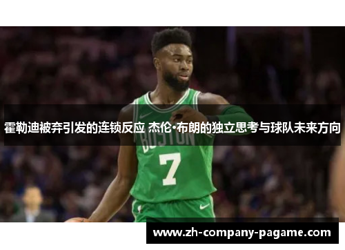 霍勒迪被弃引发的连锁反应 杰伦·布朗的独立思考与球队未来方向
