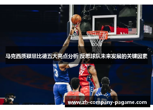 马克西质疑恩比德五大亮点分析 反思球队未来发展的关键因素 马克西质疑恩比德五大亮点分析 反思球队未来发展的关键因素
