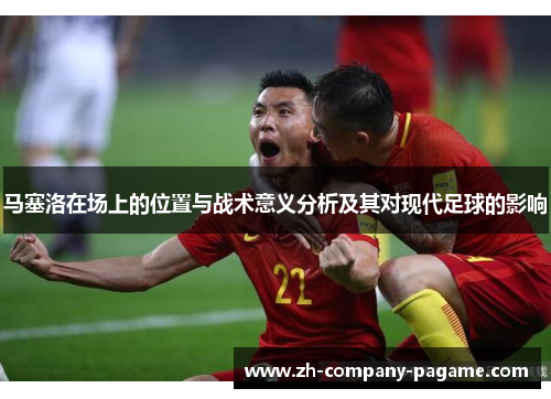 马塞洛在场上的位置与战术意义分析及其对现代足球的影响 马塞洛在场上的位置与战术意义分析及其对现代足球的影响