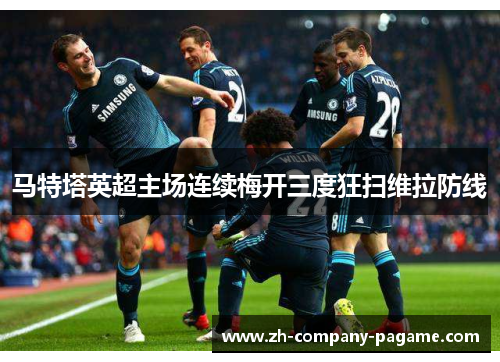 马特塔英超主场连续梅开三度狂扫维拉防线