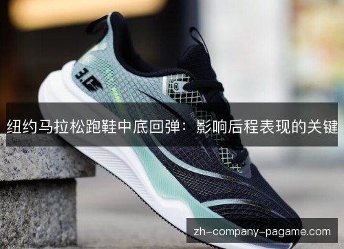 纽约马拉松跑鞋中底回弹:影响后程表现的关键 纽约马拉松跑鞋中底回弹:影响后程表现的关键